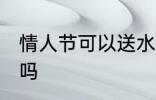情人节可以送水杯吗 情人节能送水杯吗