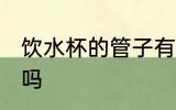 饮水杯的管子有毒吗 吸管杯的管有毒吗