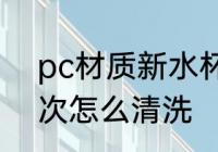 pc材质新水杯怎么洗 新pc水杯第一次怎么清洗