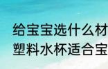 给宝宝选什么材质的塑料水杯好 哪种塑料水杯适合宝宝