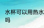 水杯可以用热水泡吗 水杯能用热水泡吗
