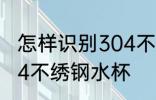 怎样识别304不绣钢水杯 如何识别304不绣钢水杯