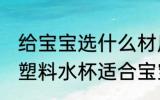 给宝宝选什么材质的塑料水杯好 哪种塑料水杯适合宝宝