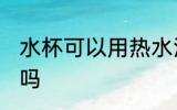 水杯可以用热水泡吗 水杯能用热水泡吗
