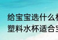 给宝宝选什么材质的塑料水杯好 哪种塑料水杯适合宝宝