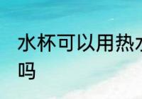 水杯可以用热水泡吗 水杯能用热水泡吗