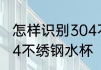 怎样识别304不绣钢水杯 如何识别304不绣钢水杯