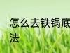 怎么去铁锅底黑垢 去铁锅底黑垢的方法