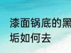 漆面锅底的黑垢怎么去 漆面锅底的黑垢如何去