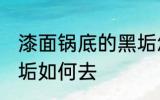 漆面锅底的黑垢怎么去 漆面锅底的黑垢如何去