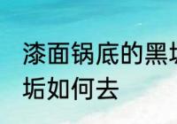 漆面锅底的黑垢怎么去 漆面锅底的黑垢如何去