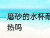 磨砂的水杯耐热吗 磨砂的水杯可以耐热吗