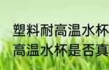 塑料耐高温水杯真的耐高温吗 塑料耐高温水杯是否真的耐高温