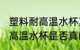 塑料耐高温水杯真的耐高温吗 塑料耐高温水杯是否真的耐高温