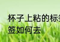 杯子上粘的标签怎么去 杯子上粘的标签如何去