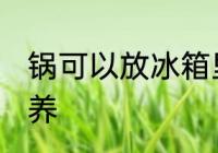 锅可以放冰箱里保鲜吗 不粘锅如何保养