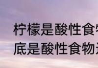 柠檬是酸性食物还是碱性食物 柠檬到底是酸性食物还是碱性食物