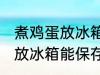 煮鸡蛋放冰箱能保存吗 煮鸡蛋能不能放冰箱能保存