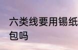 六类线要用锡纸包吗 六类线能用锡纸包吗