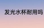 发光水杯耐用吗 发光水杯耐不耐用