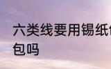 六类线要用锡纸包吗 六类线能用锡纸包吗