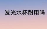发光水杯耐用吗 发光水杯耐不耐用