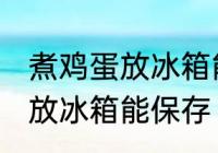煮鸡蛋放冰箱能保存吗 煮鸡蛋能不能放冰箱能保存