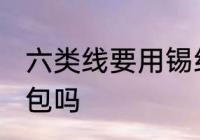 六类线要用锡纸包吗 六类线能用锡纸包吗