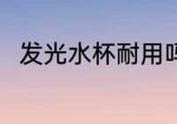 发光水杯耐用吗 发光水杯耐不耐用