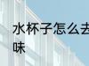 水杯子怎么去异味 水杯子如何去除异味