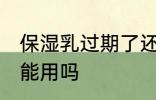 保湿乳过期了还能用吗 过期的乳液还能用吗