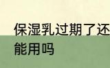 保湿乳过期了还能用吗 过期的乳液还能用吗